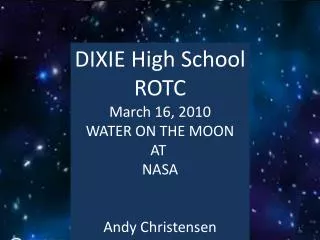 DIXIE High School ROTC March 16, 2010 WATER ON THE MOON AT NASA Andy Christensen