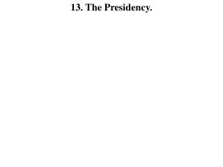 13. The Presidency.