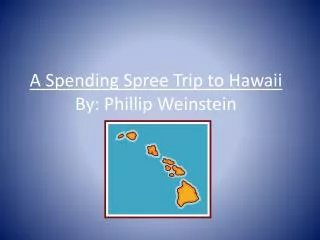 A Spending Spree Trip to Hawaii By: Phillip Weinstein