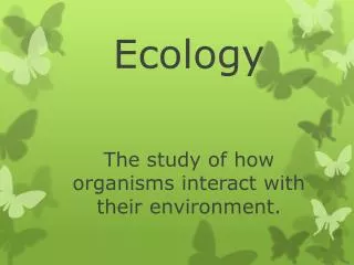 Ecology The study of how organisms interact with their environment.