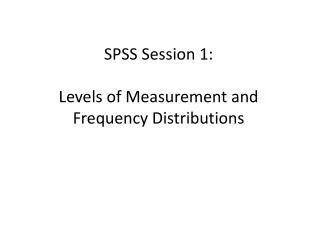 SPSS Session 1: Levels of Measurement and Frequency Distributions