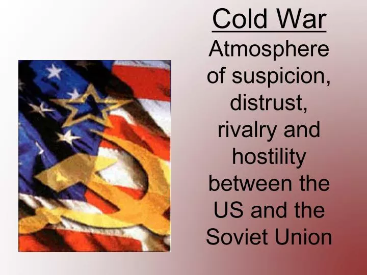 cold war atmosphere of suspicion distrust rivalry and hostility between the us and the soviet union