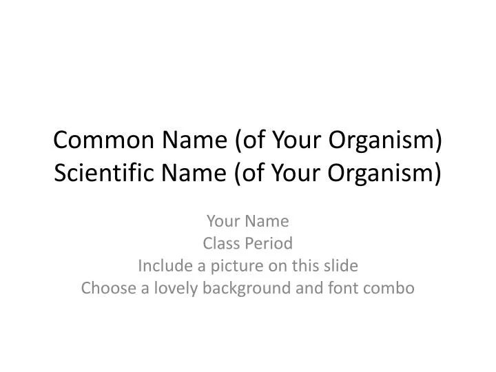 common name of your organism scientific name of your organism