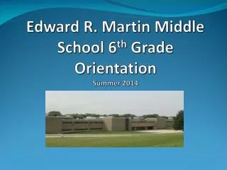 Edward R. Martin Middle School 6 th Grade Orientation Summer 2014