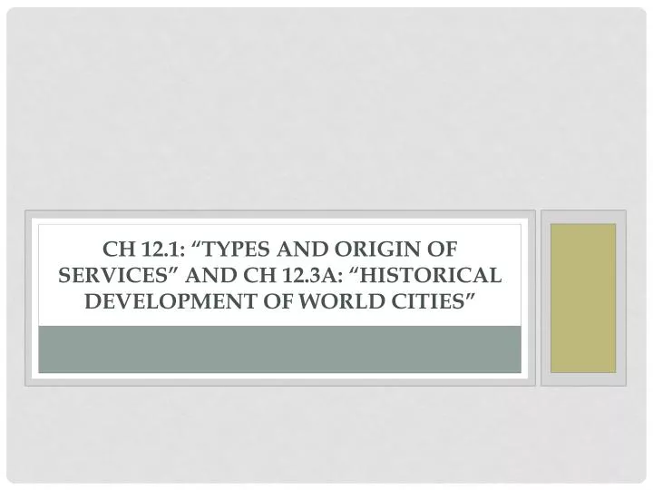 ch 12 1 types and origin of services and ch 12 3a historical development of world cities