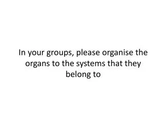 In your groups, please organise the organs to the systems that they belong to