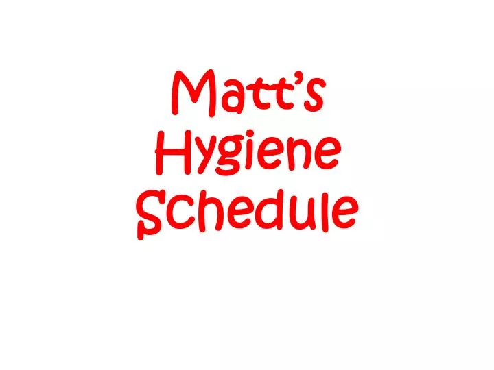 matt s hygiene schedule