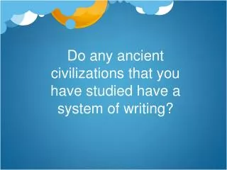 Do any ancient civilizations that you have studied have a system of writing?