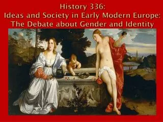 History 336: Ideas and Society in Early Modern Europe: The Debate about Gender and Identity