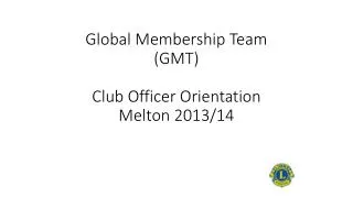 Global Membership Team (GMT) Club Officer Orientation Melton 2013/14