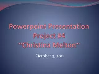Powerpoint Presentation Project #4 ~Christina Melton~