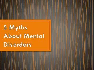 5 Myths About Mental Disorders