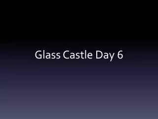 Glass Castle Day 6