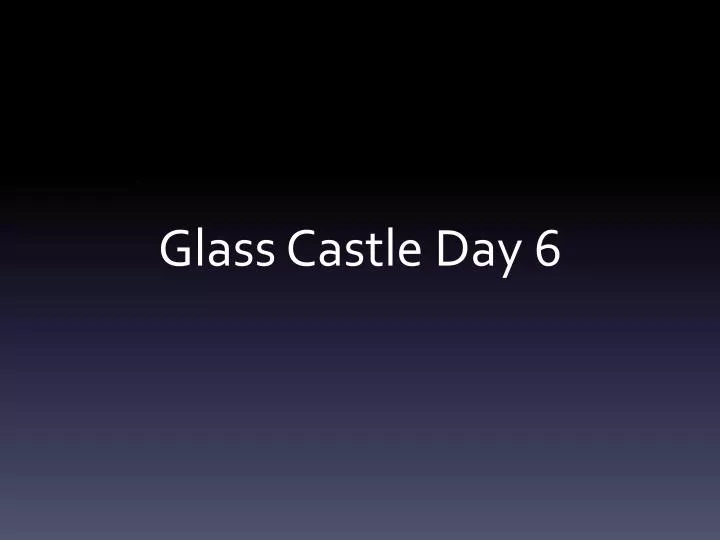 glass castle day 6
