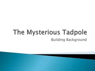 The Mysterious Tadpole