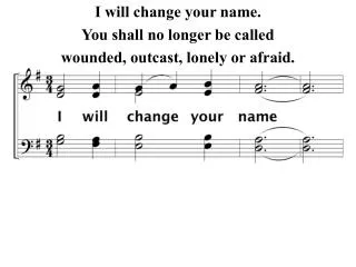 I will change your name. You shall no longer be called wounded, outcast, lonely or afraid.