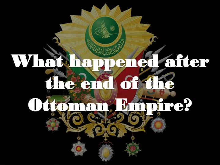 what happened after the end of the ottoman empire