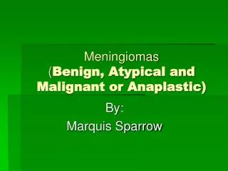 Meningiomas ( Benign, Atypical and Malignant or Anaplastic)