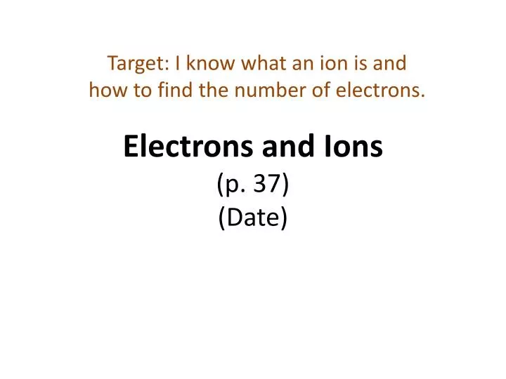 electrons and ions p 37 date