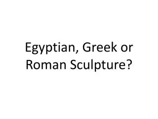 Egyptian, Greek or Roman Sculpture?