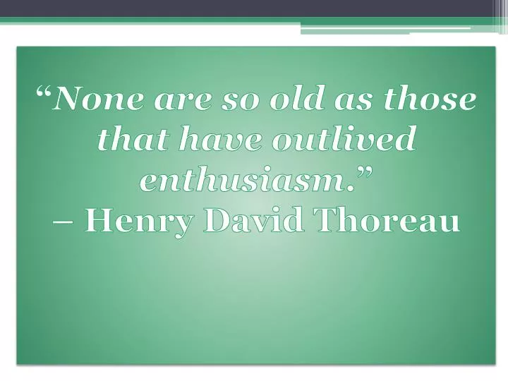 none are so old as those that have outlived enthusiasm henry david thoreau