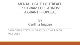 MENTAL HEALTH OUTREACH PROGRAM FOR LATINOS: A GRANT PROPOSAL By Cynthia Iniguez