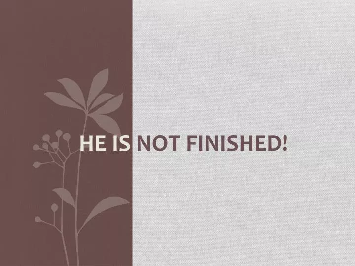 he is not finished