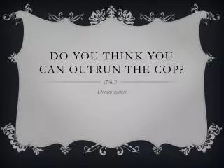 Do you think you can outrun the cop?
