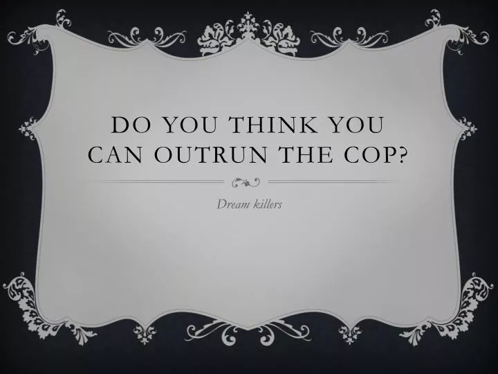 do you think you can outrun the cop