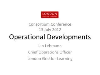 Consortium Conference 13 July 2012 Operational Developments
