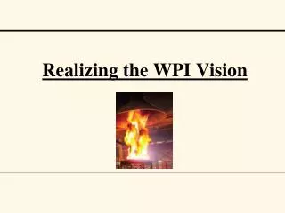 Realizing the WPI Vision