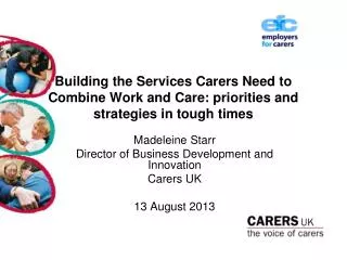 Madeleine Starr Director of Business Development and Innovation Carers UK 13 August 2013