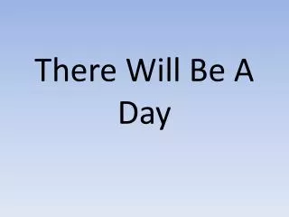 There Will Be A Day