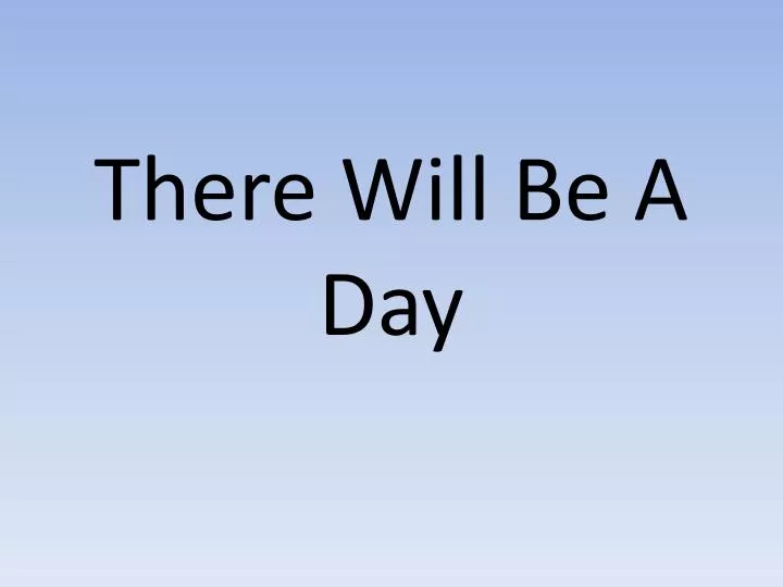 there will be a day