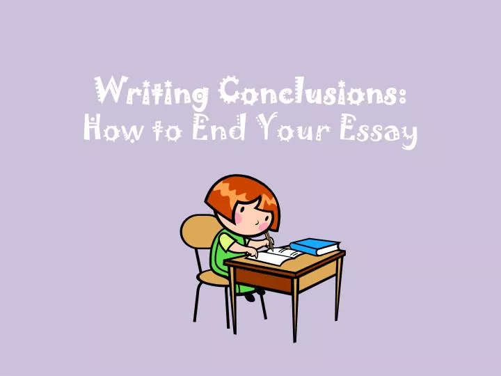 writing conclusions how to end your essay