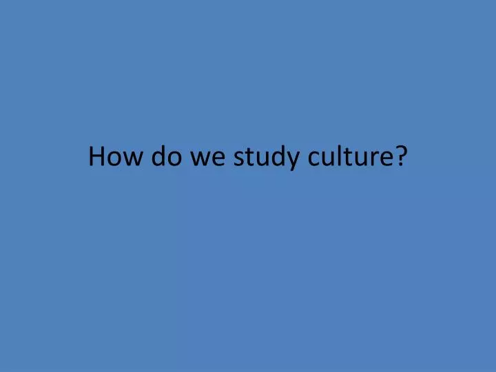 how do we study culture
