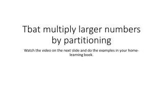 Tbat multiply larger numbers by partitioning