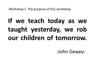 If we teach today as we taught yesterday, we rob our children of tomorrow. -John Dewey-