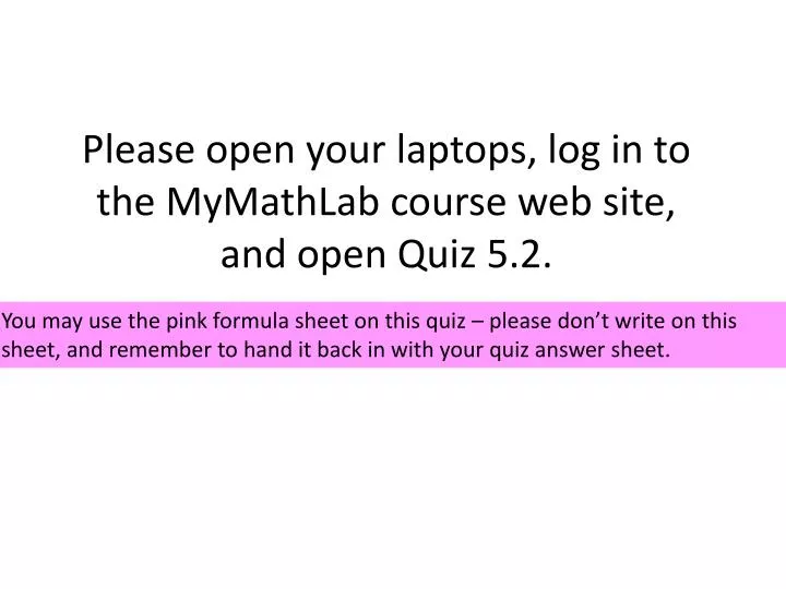 please open your laptops log in to the mymathlab course web site and open quiz 5 2