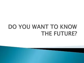 DO YOU WANT TO KNOW THE FUTURE?
