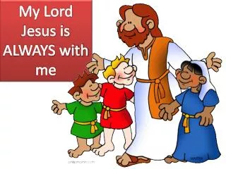 My Lord Jesus is ALWAYS with me