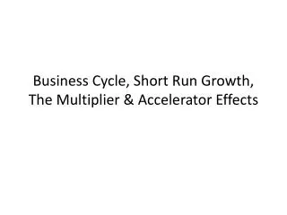 Business Cycle, Short Run Growth, The Multiplier &amp; Accelerator Effects