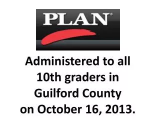 Administered to all 10th graders in Guilford County on October 16, 2013.
