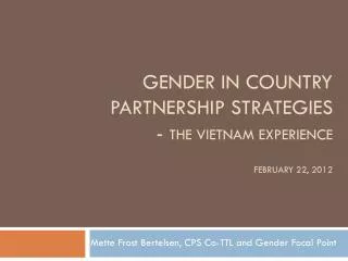 Gender in Country Partnership Strategies - The Vietnam experience February 22, 2012