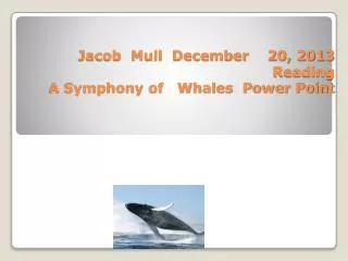 Jacob Mull December 20, 2013 Reading A Symphony of Whales Power Point
