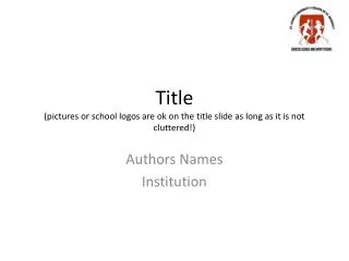 Title (pictures or school logos are ok on the title slide as long as it is not cluttered!)