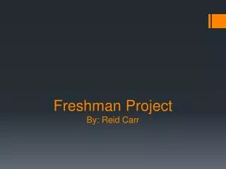 Freshman Project By: Reid Carr