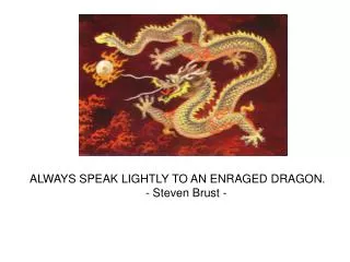 ALWAYS SPEAK LIGHTLY TO AN ENRAGED DRAGON. 	- Steven Brust -
