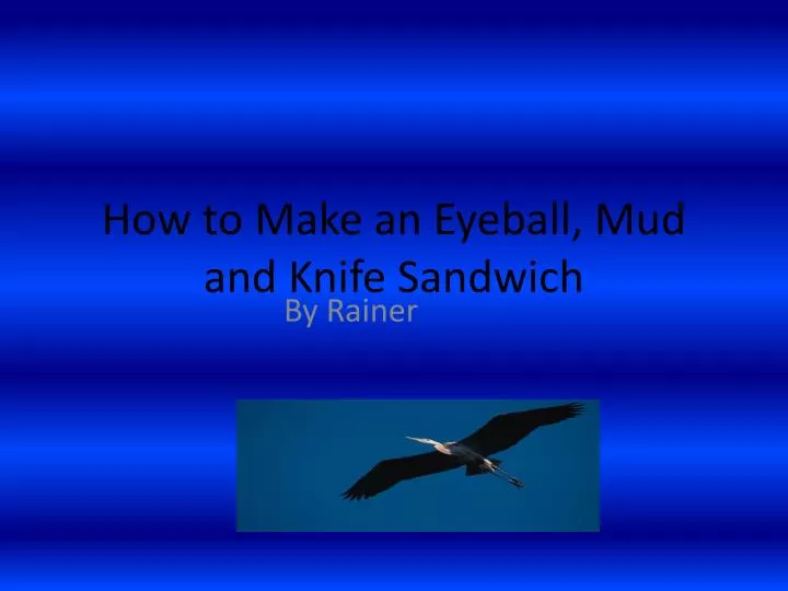 how to make an eyeball mud and knife sandwich