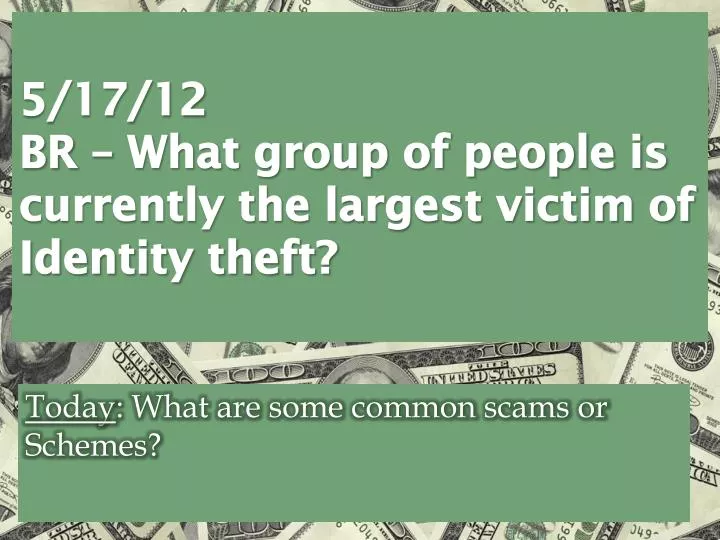 5 17 12 br what group of people is currently the largest victim of identity theft